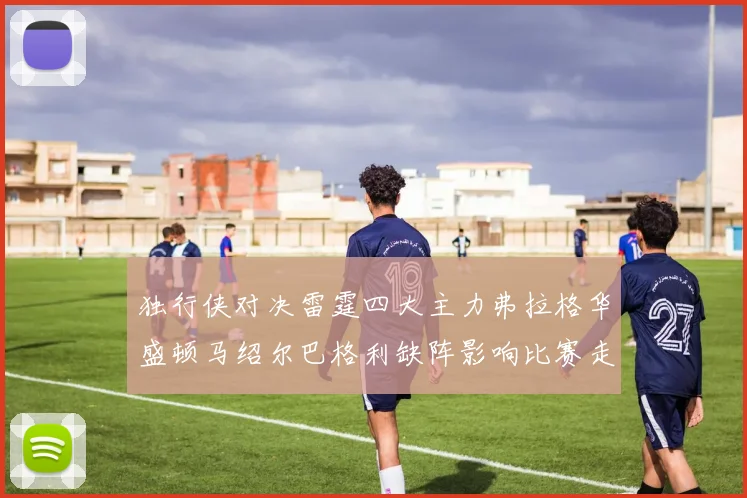 独行侠对决雷霆四大主力弗拉格华盛顿马绍尔巴格利缺阵影响比赛走势