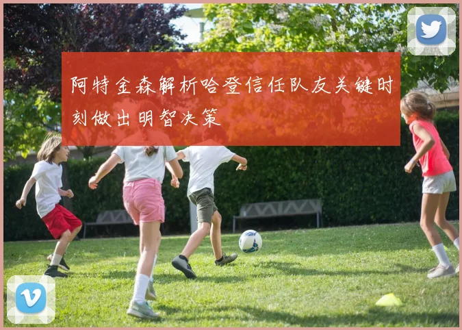阿特金森解析哈登信任队友关键时刻做出明智决策