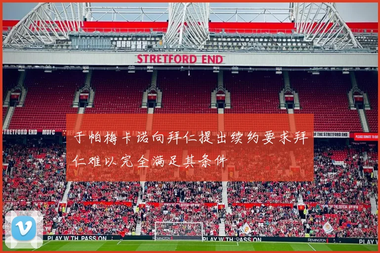 于帕梅卡诺向拜仁提出续约要求拜仁难以完全满足其条件