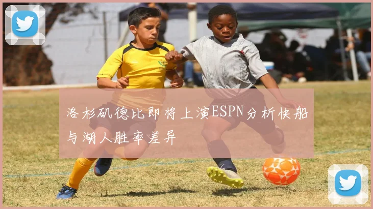 洛杉矶德比即将上演ESPN分析快船与湖人胜率差异