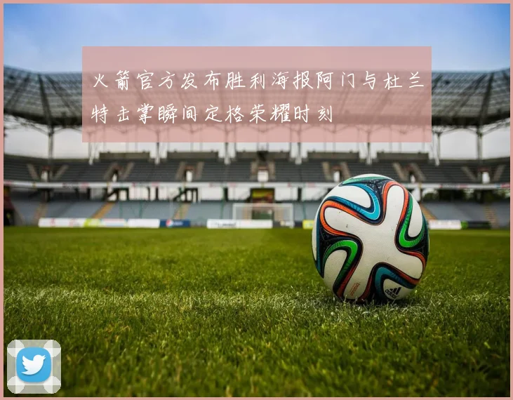 火箭官方发布胜利海报阿门与杜兰特击掌瞬间定格荣耀时刻