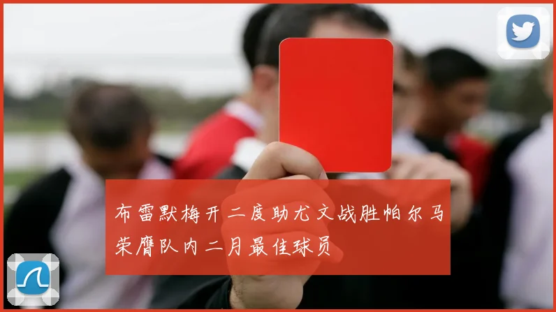 布雷默梅开二度助尤文战胜帕尔马荣膺队内二月最佳球员