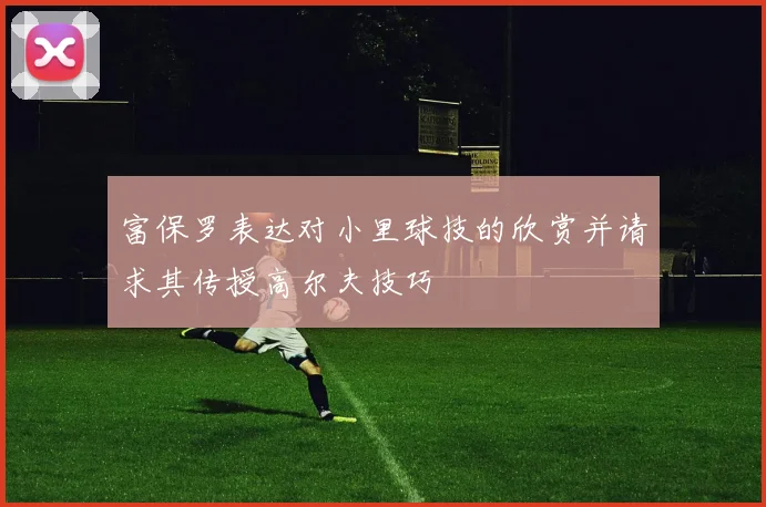 富保罗表达对小里球技的欣赏并请求其传授高尔夫技巧