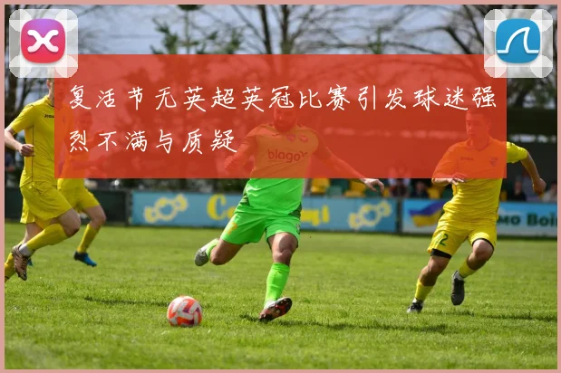 复活节无英超英冠比赛引发球迷强烈不满与质疑
