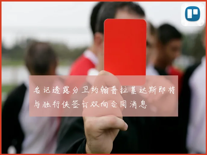 名记透露分卫约翰普拉基达斯即将与独行侠签订双向合同消息