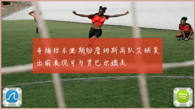 夸梅称东里期盼詹姆斯离队艾顿复出前表现可与贾巴尔媲美