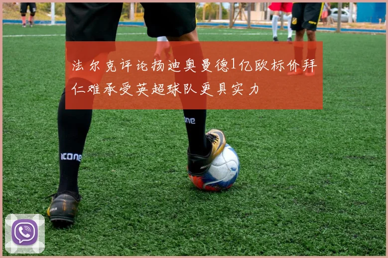 法尔克评论扬迪奥曼德1亿欧标价拜仁难承受英超球队更具实力