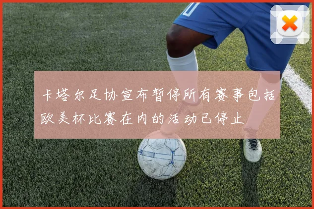 卡塔尔足协宣布暂停所有赛事包括欧美杯比赛在内的活动已停止
