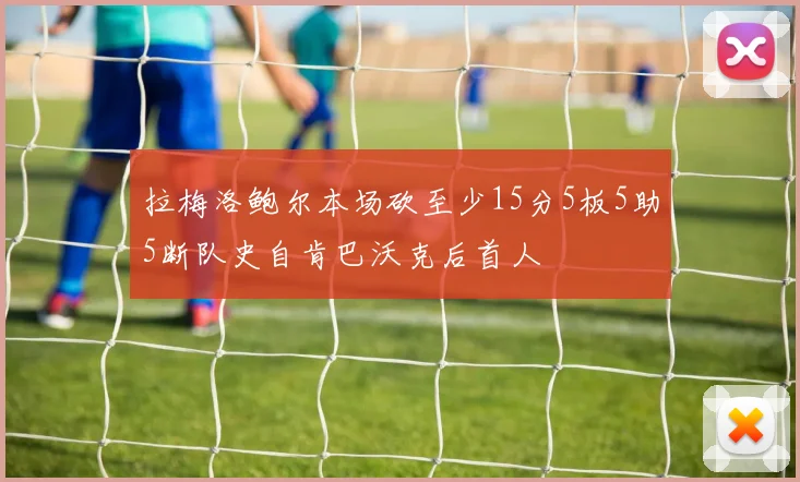 拉梅洛鲍尔本场砍至少15分5板5助5断队史自肯巴沃克后首人