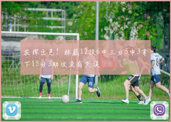 发挥出色！林葳12投6中三分5中3拿下15分3助攻没有失误