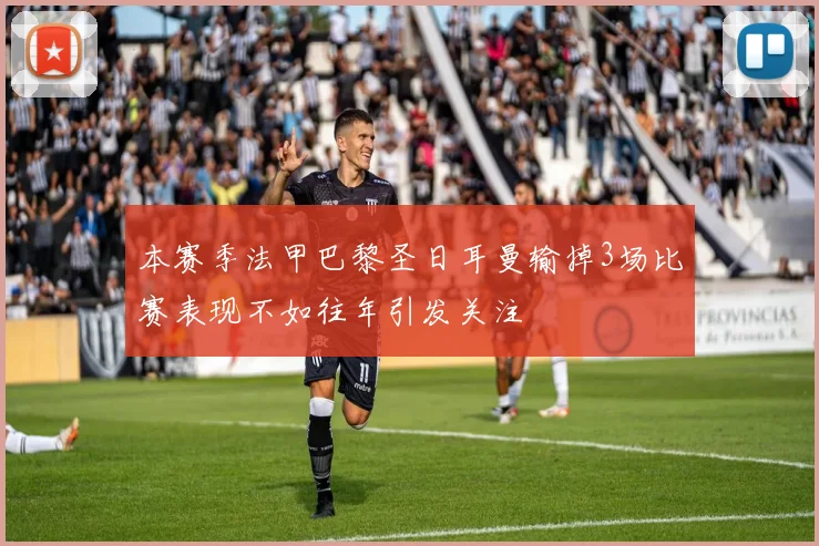 本赛季法甲巴黎圣日耳曼输掉3场比赛表现不如往年引发关注