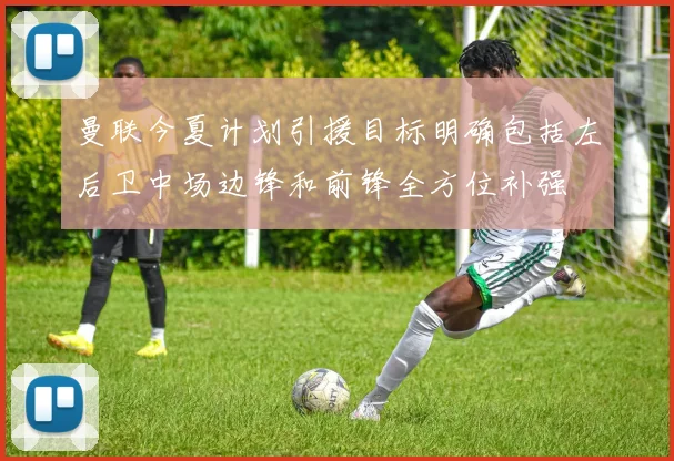 曼联今夏计划引援目标明确包括左后卫中场边锋和前锋全方位补强