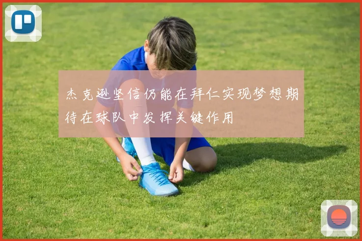 杰克逊坚信仍能在拜仁实现梦想期待在球队中发挥关键作用
