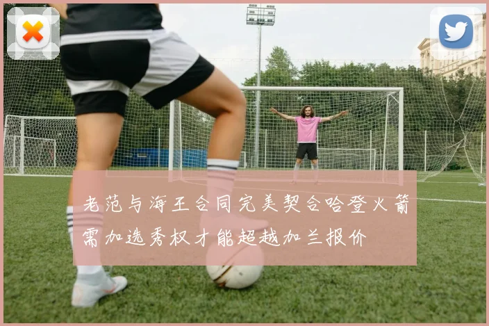 老范与海王合同完美契合哈登火箭需加选秀权才能超越加兰报价