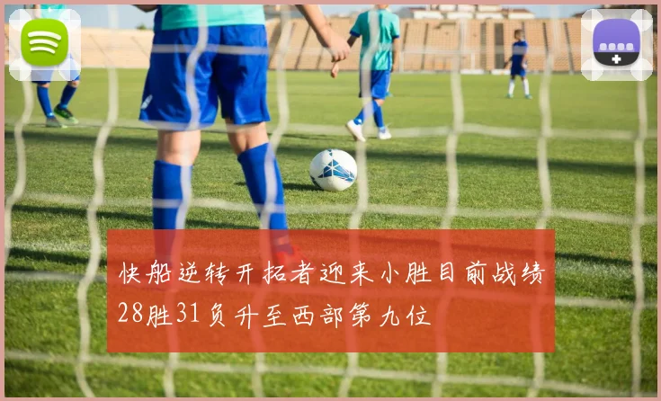 快船逆转开拓者迎来小胜目前战绩28胜31负升至西部第九位