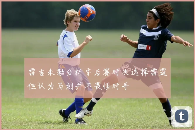 雷吉米勒分析季后赛对决选择雷霆但认为马刺并不畏惧对手