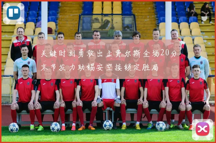 关键时刻勇敢出击费尔斯全场20分末节发力助锡安空接锁定胜局