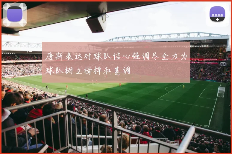 唐斯表达对球队信心强调尽全力为球队树立榜样和基调