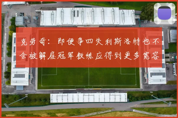 克劳奇：即便争四失利斯洛特也不会被解雇冠军教练应得到更多宽容与理解